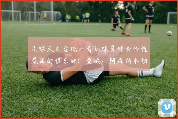 足球天文台统计青训球员转会价值最高的俱乐部：曼城、阿森纳和切尔西排名英超前三，巴萨一线队22名青训球员，6.4亿英镑断层领先1️⃣ 巴塞罗那｜22人｜6.401