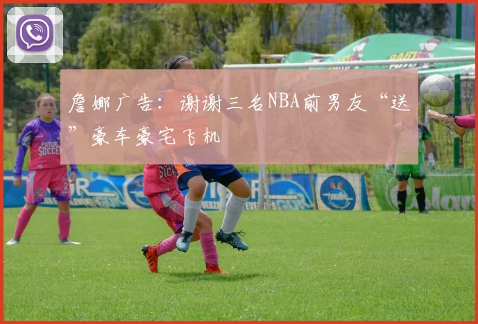 詹娜广告：谢谢三名NBA前男友“送”豪车豪宅飞机