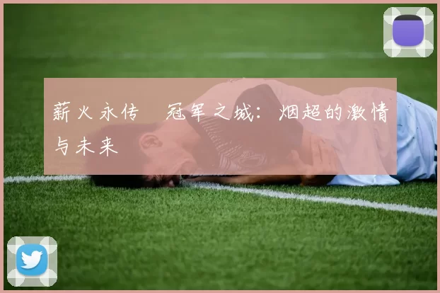 薪火永传•冠军之城：烟超的激情与未来