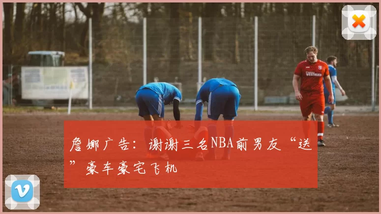 詹娜广告：谢谢三名NBA前男友“送”豪车豪宅飞机