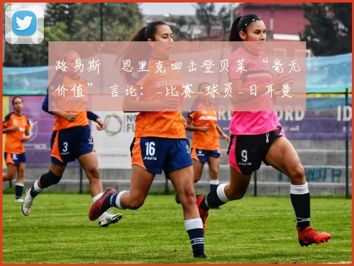 路易斯・恩里克回击登贝莱 “毫无价值” 言论：_比赛_球员_日耳曼
