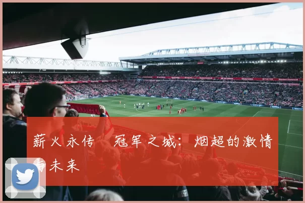 薪火永传•冠军之城：烟超的激情与未来