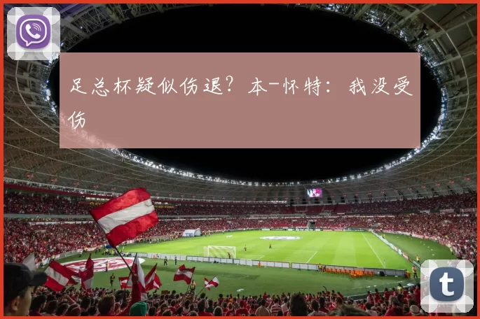 足总杯疑似伤退？本-怀特：我没受伤