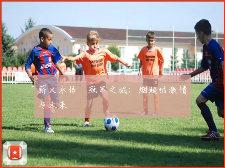 薪火永传•冠军之城：烟超的激情与未来