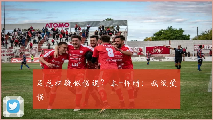 足总杯疑似伤退？本-怀特：我没受伤