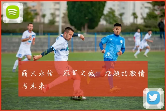 薪火永传•冠军之城：烟超的激情与未来