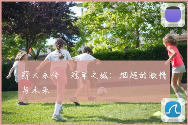 薪火永传•冠军之城:烟超的激情与未来