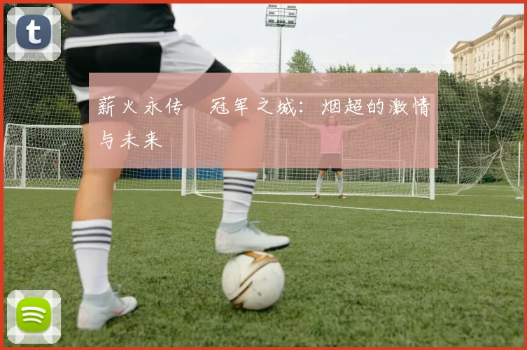 薪火永传•冠军之城：烟超的激情与未来