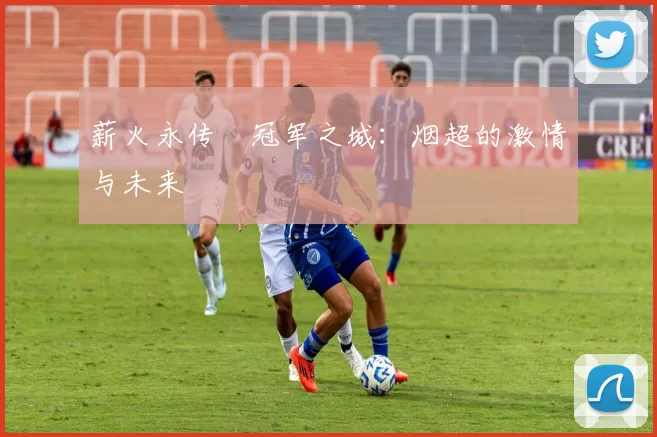 薪火永传•冠军之城：烟超的激情与未来