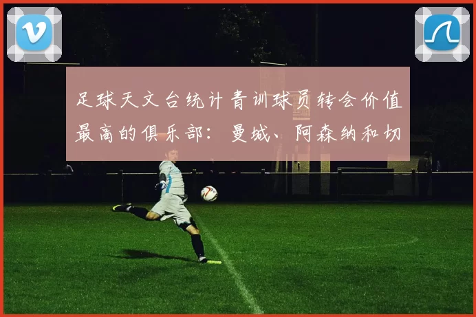 足球天文台统计青训球员转会价值最高的俱乐部：曼城、阿森纳和切尔西排名英超前三，巴萨一线队22名青训球员，6.4亿英镑断层领先1️⃣ 巴塞罗那｜22人｜6.401