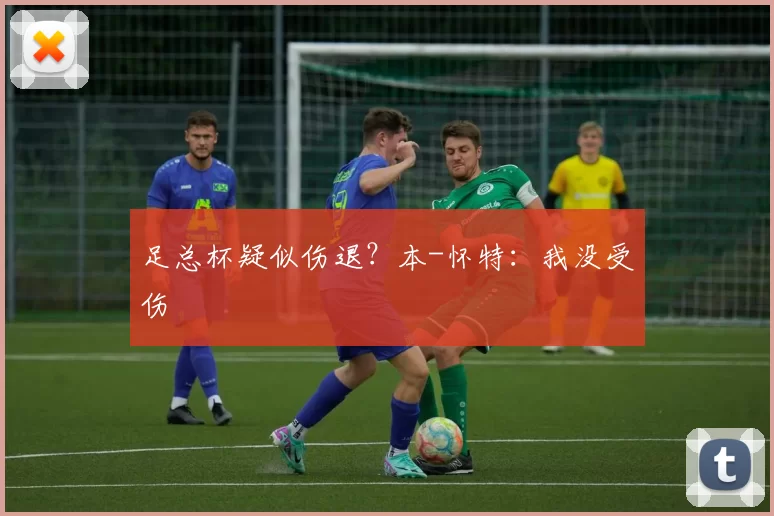 足总杯疑似伤退？本-怀特：我没受伤
