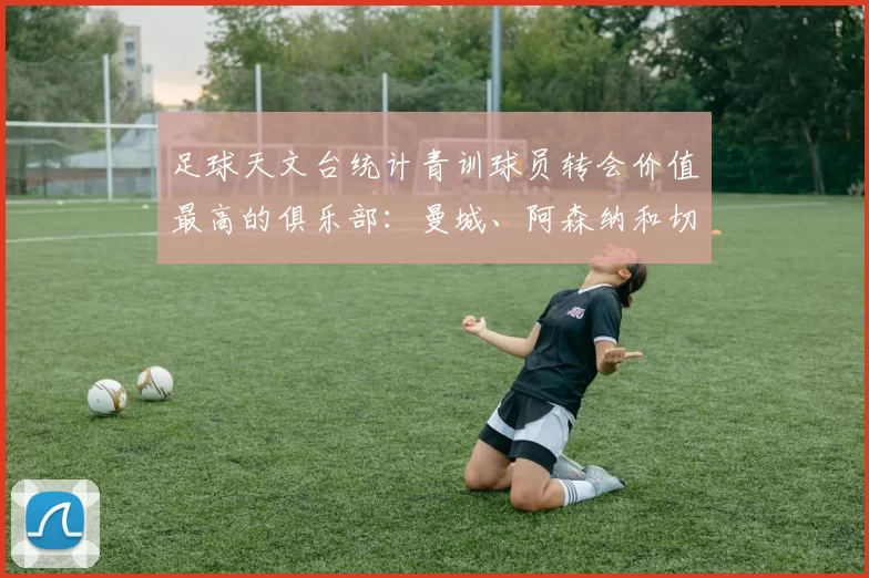 足球天文台统计青训球员转会价值最高的俱乐部：曼城、阿森纳和切尔西排名英超前三，巴萨一线队22名青训球员，6.4亿英镑断层领先1️⃣ 巴塞罗那｜22人｜6.401