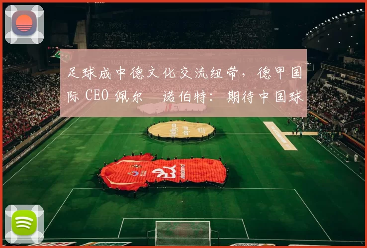 足球成中德文化交流纽带，德甲国际 CEO 佩尔・诺伯特：期待中国球员登场