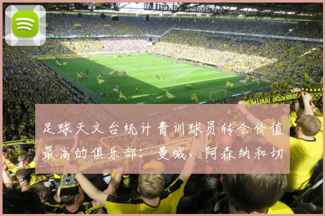 足球天文台统计青训球员转会价值最高的俱乐部：曼城、阿森纳和切尔西排名英超前三，巴萨一线队22名青训球员，6.4亿英镑断层领先1️⃣ 巴塞罗那｜22人｜6.401