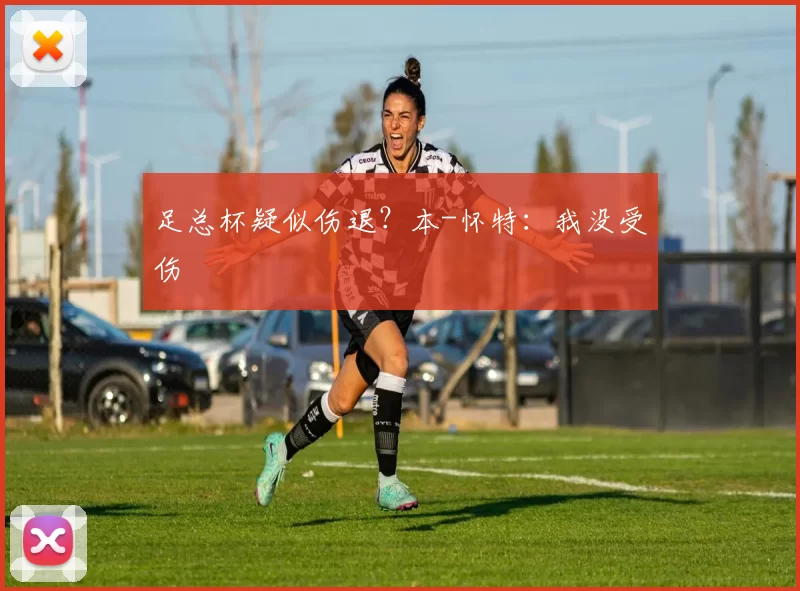足总杯疑似伤退？本-怀特：我没受伤