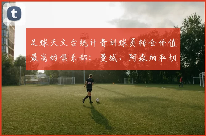 足球天文台统计青训球员转会价值最高的俱乐部：曼城、阿森纳和切尔西排名英超前三，巴萨一线队22名青训球员，6.4亿英镑断层领先1️⃣ 巴塞罗那｜22人｜6.401
