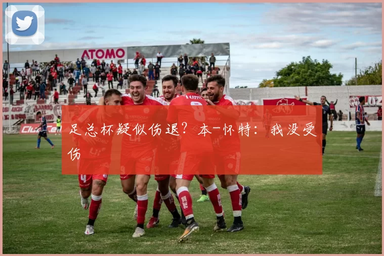 足总杯疑似伤退？本-怀特：我没受伤