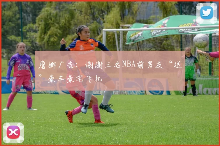 詹娜广告：谢谢三名NBA前男友“送”豪车豪宅飞机