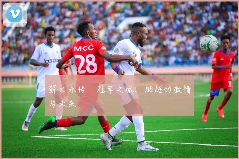 薪火永传•冠军之城：烟超的激情与未来