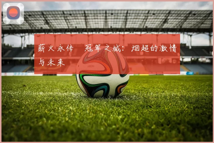 薪火永传•冠军之城：烟超的激情与未来