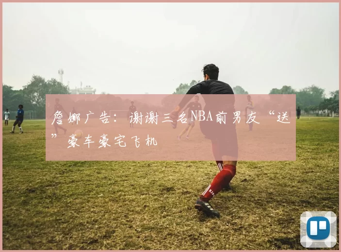 詹娜广告：谢谢三名NBA前男友“送”豪车豪宅飞机