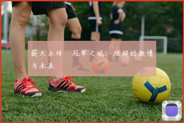 薪火永传•冠军之城：烟超的激情与未来