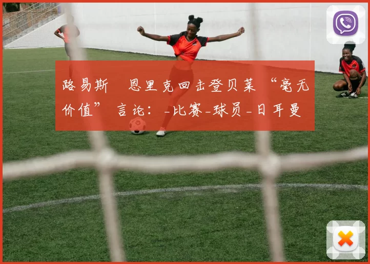 路易斯・恩里克回击登贝莱 “毫无价值” 言论：_比赛_球员_日耳曼