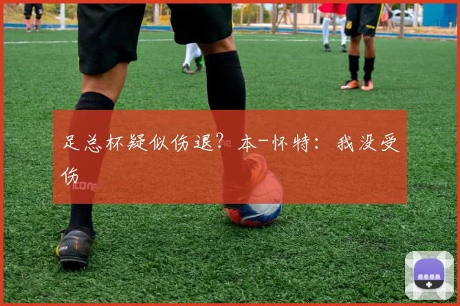 足总杯疑似伤退？本-怀特：我没受伤