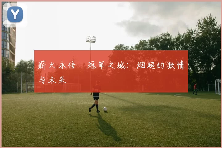 薪火永传•冠军之城：烟超的激情与未来