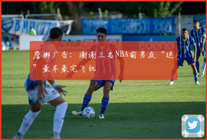 詹娜广告：谢谢三名NBA前男友“送”豪车豪宅飞机