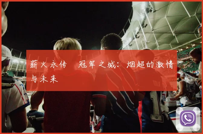 薪火永传•冠军之城：烟超的激情与未来