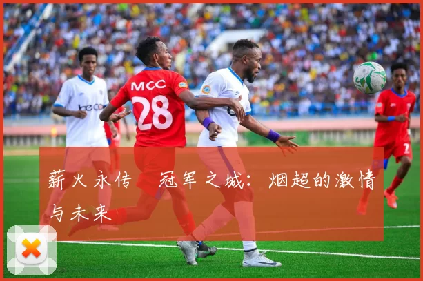 薪火永传•冠军之城：烟超的激情与未来