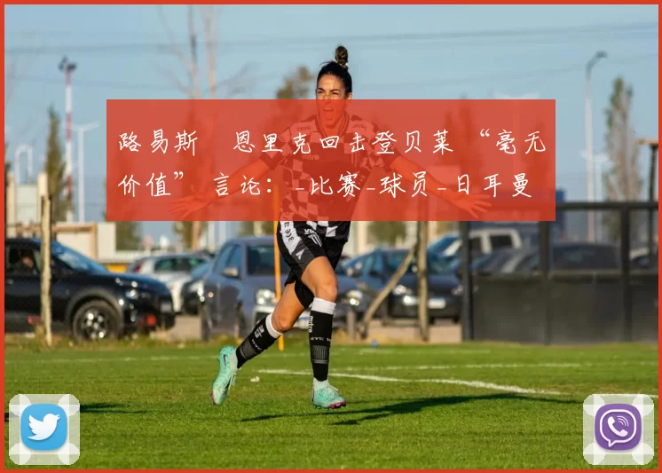 路易斯・恩里克回击登贝莱 “毫无价值” 言论：_比赛_球员_日耳曼