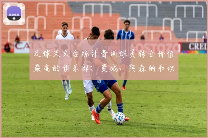 足球天文台统计青训球员转会价值最高的俱乐部：曼城、阿森纳和切尔西排名英超前三，巴萨一线队22名青训球员，6.4亿英镑断层领先1️⃣ 巴塞罗那｜22人｜6.401