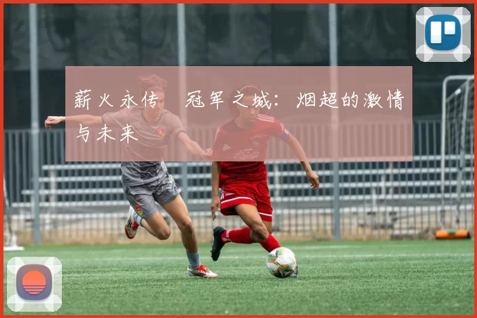 薪火永传•冠军之城：烟超的激情与未来