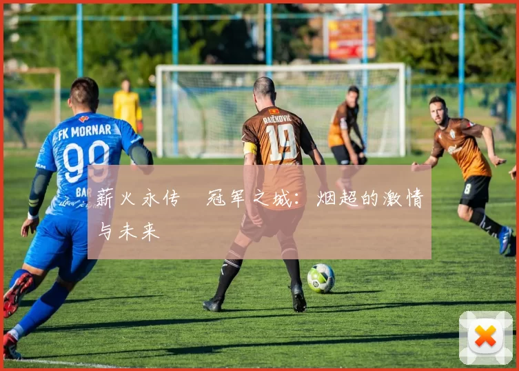 薪火永传•冠军之城：烟超的激情与未来