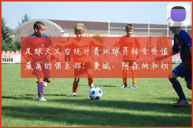 足球天文台统计青训球员转会价值最高的俱乐部：曼城、阿森纳和切尔西排名英超前三，巴萨一线队22名青训球员，6.4亿英镑断层领先1️⃣ 巴塞罗那｜22人｜6.401