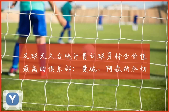 足球天文台统计青训球员转会价值最高的俱乐部：曼城、阿森纳和切尔西排名英超前三，巴萨一线队22名青训球员，6.4亿英镑断层领先1️⃣ 巴塞罗那｜22人｜6.401