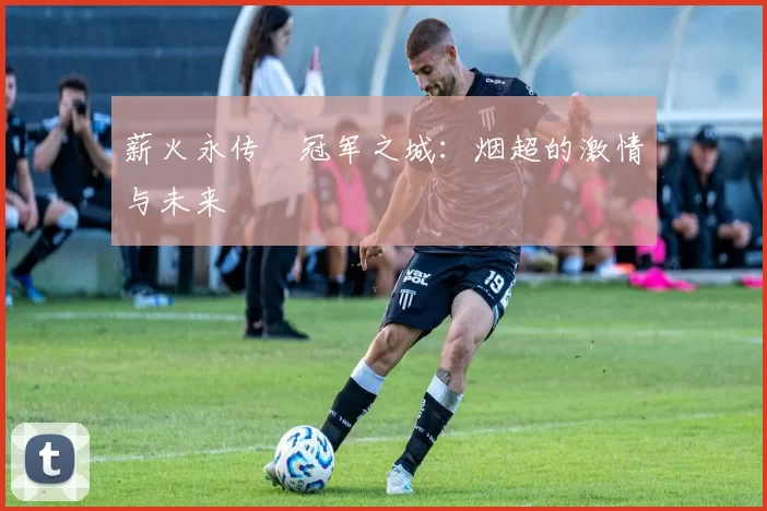 薪火永传•冠军之城：烟超的激情与未来
