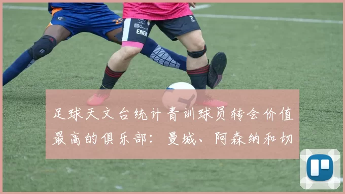 足球天文台统计青训球员转会价值最高的俱乐部：曼城、阿森纳和切尔西排名英超前三，巴萨一线队22名青训球员，6.4亿英镑断层领先1️⃣ 巴塞罗那｜22人｜6.401