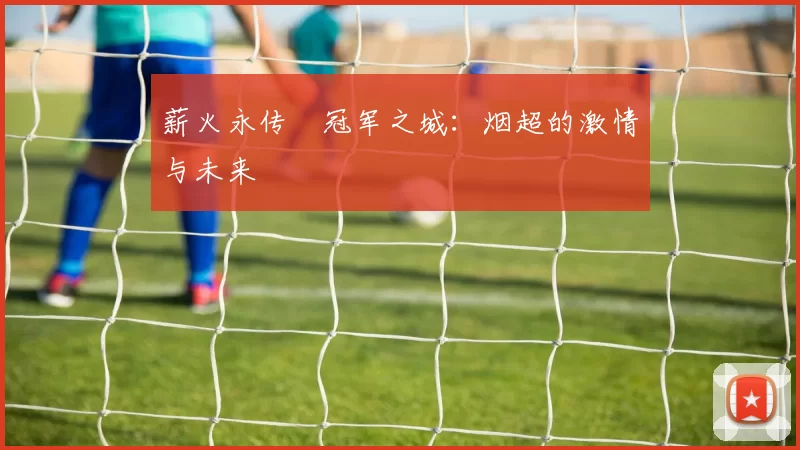 薪火永传•冠军之城：烟超的激情与未来