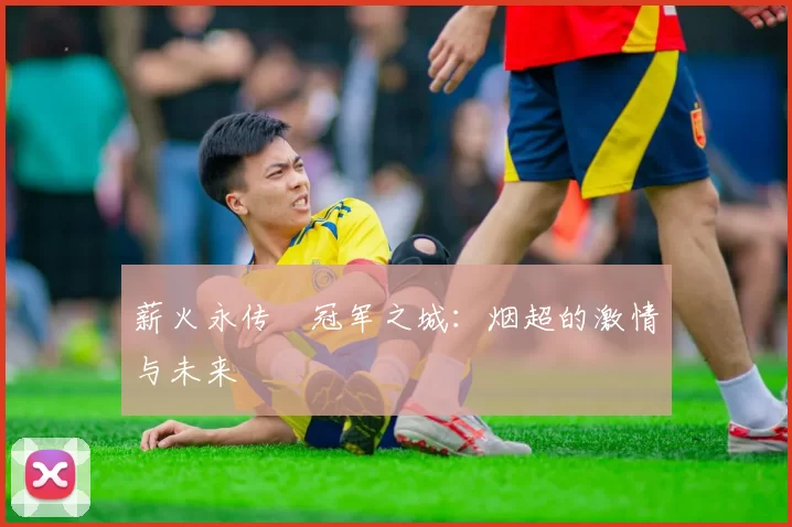 薪火永传•冠军之城：烟超的激情与未来