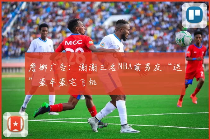 詹娜广告：谢谢三名NBA前男友“送”豪车豪宅飞机