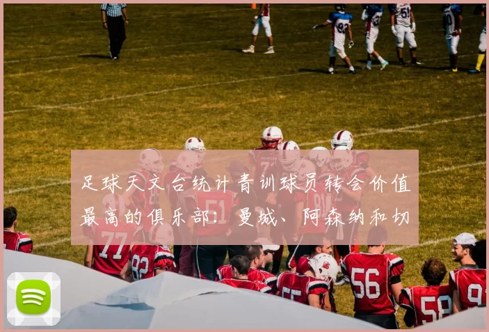 足球天文台统计青训球员转会价值最高的俱乐部：曼城、阿森纳和切尔西排名英超前三，巴萨一线队22名青训球员，6.4亿英镑断层领先1️⃣ 巴塞罗那｜22人｜6.401