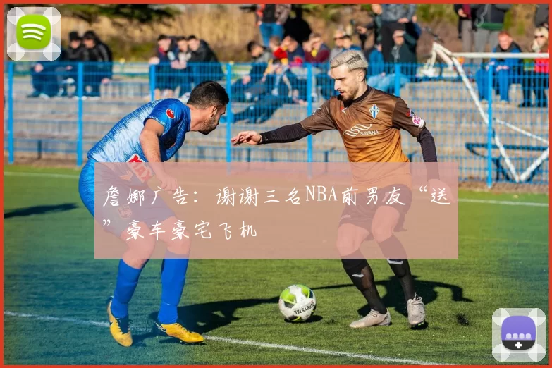 詹娜广告：谢谢三名NBA前男友“送”豪车豪宅飞机