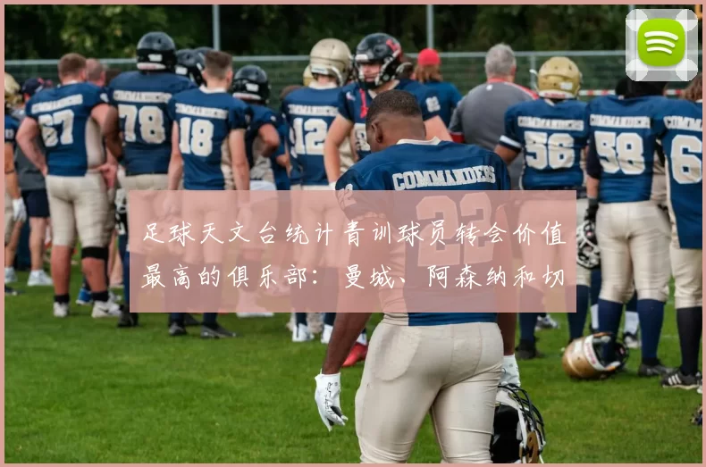 足球天文台统计青训球员转会价值最高的俱乐部：曼城、阿森纳和切尔西排名英超前三，巴萨一线队22名青训球员，6.4亿英镑断层领先1️⃣ 巴塞罗那｜22人｜6.401