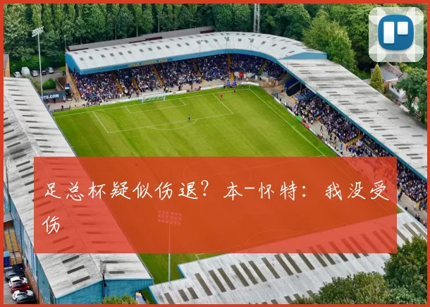 足总杯疑似伤退？本-怀特：我没受伤