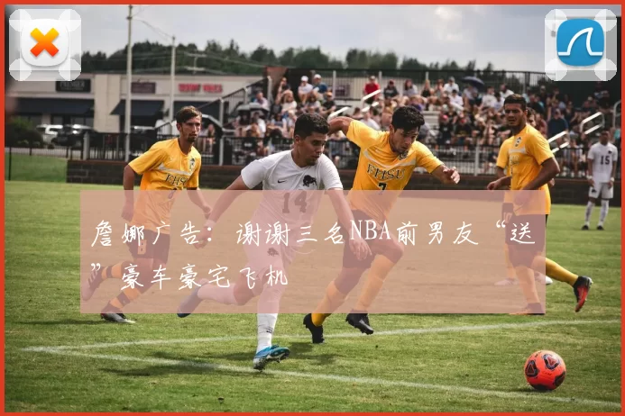 詹娜广告：谢谢三名NBA前男友“送”豪车豪宅飞机