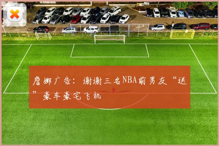 詹娜广告：谢谢三名NBA前男友“送”豪车豪宅飞机