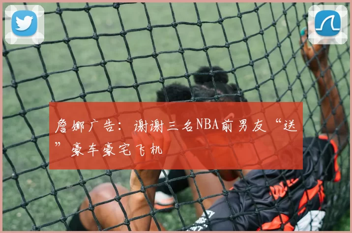 詹娜广告：谢谢三名NBA前男友“送”豪车豪宅飞机